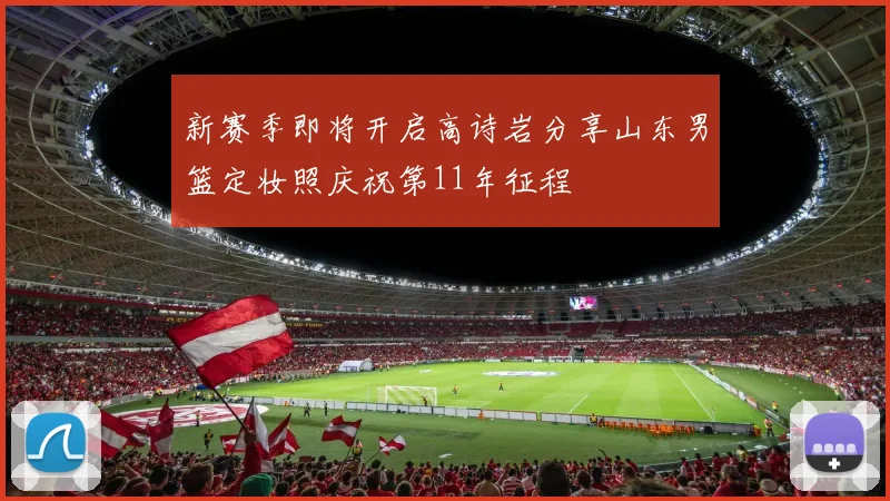 新赛季即将开启高诗岩分享山东男篮定妆照庆祝第11年征程