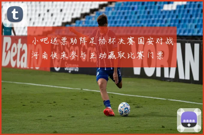 小吧送票助阵足协杯决赛国安对战河南快来参与互动赢取比赛门票