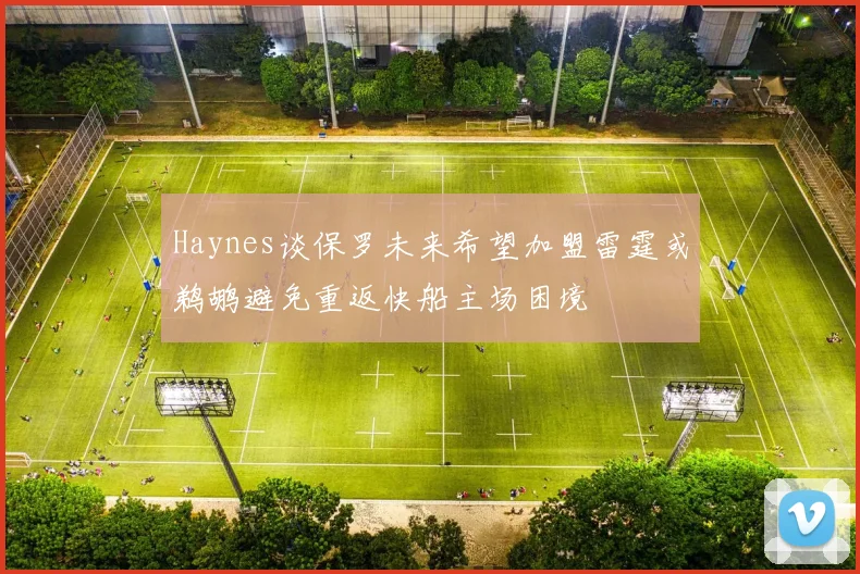 Haynes谈保罗未来希望加盟雷霆或鹈鹕避免重返快船主场困境