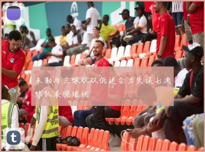 米勒与三球双双低迷合力失误七次球队表现堪忧