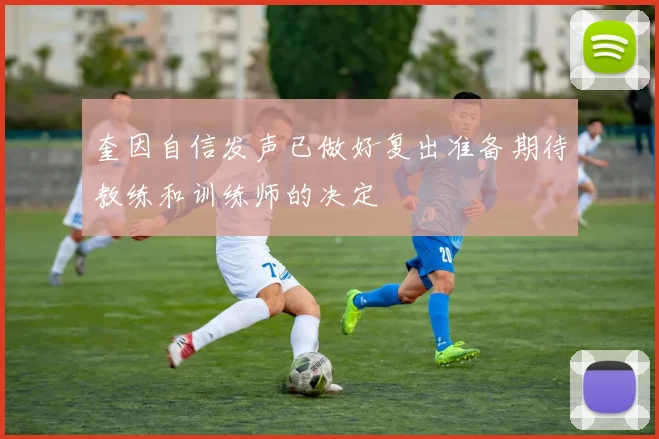 奎因自信发声已做好复出准备期待教练和训练师的决定