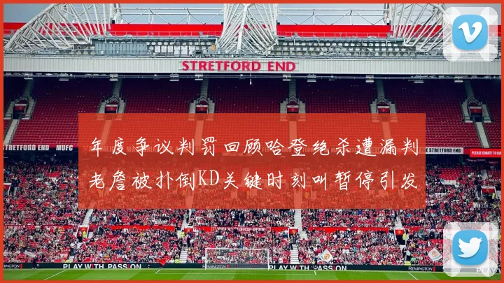 年度争议判罚回顾哈登绝杀遭漏判老詹被扑倒KD关键时刻叫暂停引发热议
