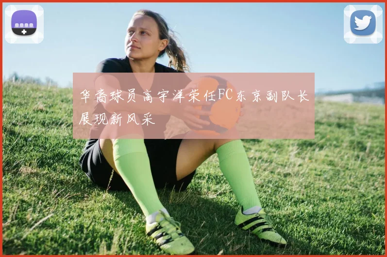 华裔球员高宇洋荣任FC东京副队长展现新风采