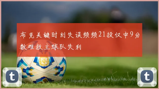 布克关键时刻失误频频21投仅中9分数难救主球队失利
