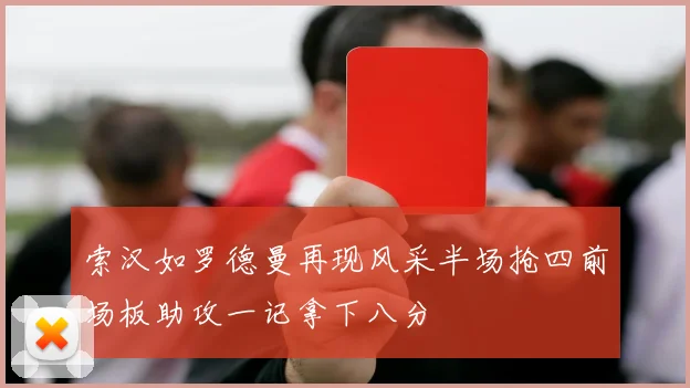 索汉如罗德曼再现风采半场抢四前场板助攻一记拿下八分