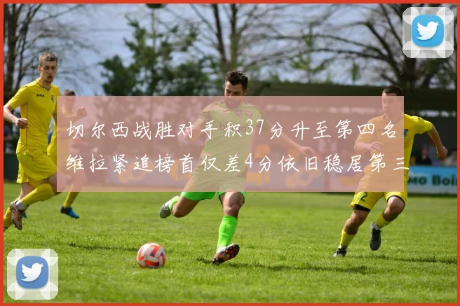 切尔西战胜对手积37分升至第四名维拉紧追榜首仅差4分依旧稳居第三