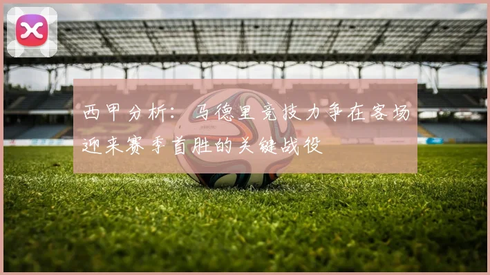西甲分析：马德里竞技力争在客场迎来赛季首胜的关键战役