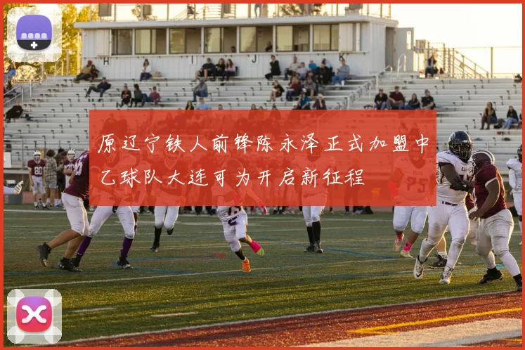 原辽宁铁人前锋陈永泽正式加盟中乙球队大连可为开启新征程