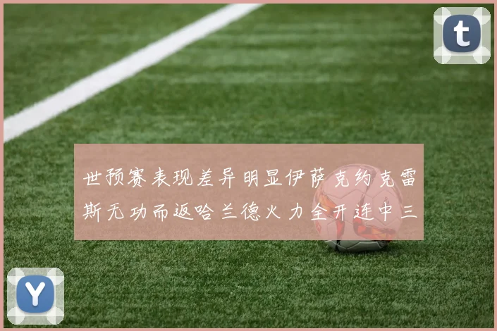 世预赛表现差异明显伊萨克约克雷斯无功而返哈兰德火力全开连中三元