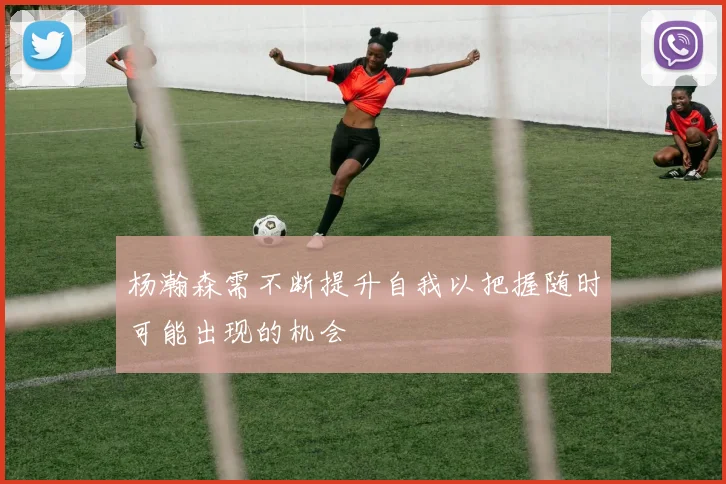 杨瀚森需不断提升自我以把握随时可能出现的机会